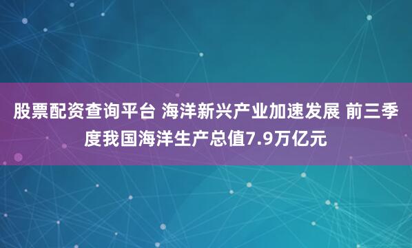 股票配资查询平台 海洋新兴产业加速发展 前三季度我国海洋生产总值7.9万亿元