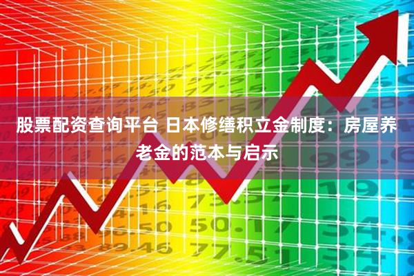 股票配资查询平台 日本修缮积立金制度：房屋养老金的范本与启示