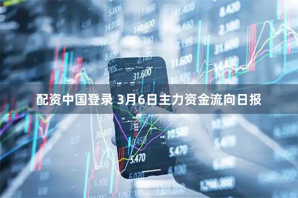 配资中国登录 3月6日主力资金流向日报
