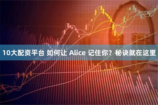 10大配资平台 如何让 Alice 记住你？秘诀就在这里