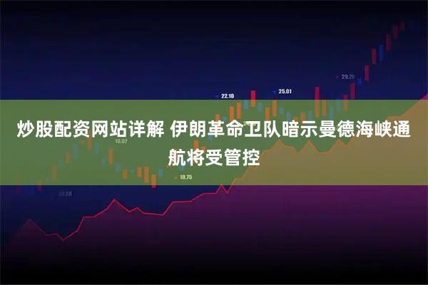 炒股配资网站详解 伊朗革命卫队暗示曼德海峡通航将受管控