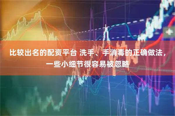 比较出名的配资平台 洗手、手消毒的正确做法,一些小细节很容易被忽略